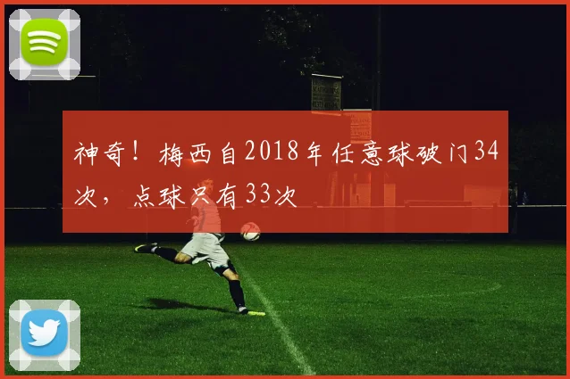 神奇！梅西自2018年任意球破门34次，点球只有33次